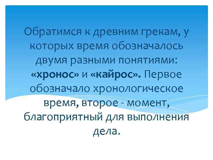 Обратимся к древним грекам, у которых время обозначалось двумя разными понятиями: «хронос» и «кайрос»