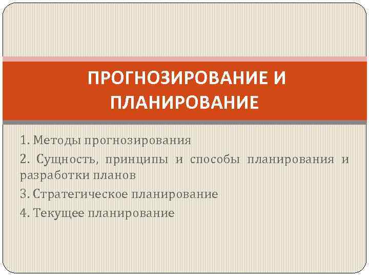 ПРОГНОЗИРОВАНИЕ И ПЛАНИРОВАНИЕ 1. Методы прогнозирования 2. Сущность, принципы и способы планирования и разработки