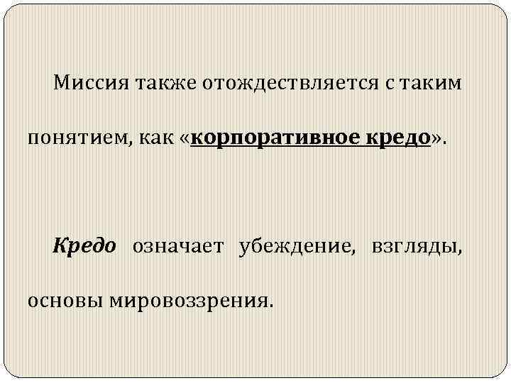 Миссия также отождествляется с таким понятием, как «корпоративное кредо» . Кредо означает убеждение, взгляды,