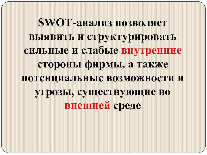 SWOT-анализ позволяет выявить и структурировать сильные и слабые внутренние стороны фирмы, а также потенциальные