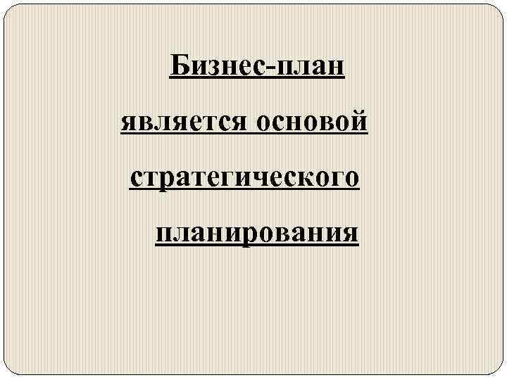 Бизнес-план является основой стратегического планирования 