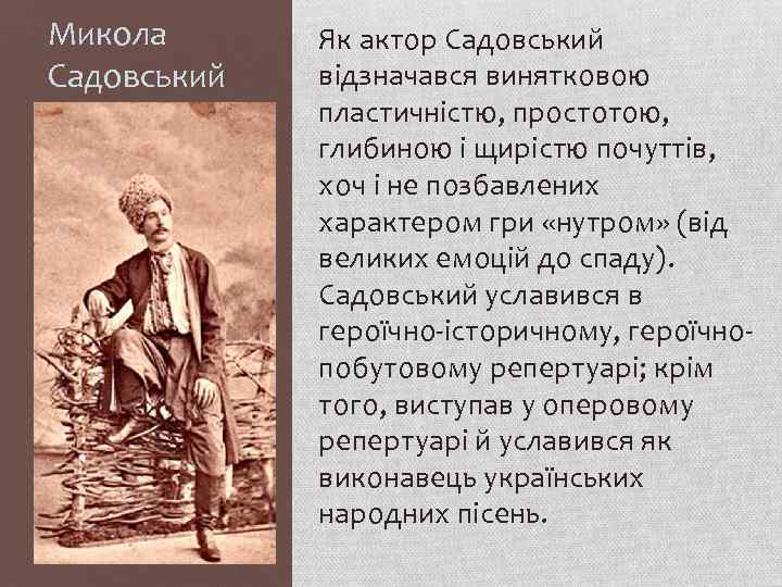 Микола Садовський Як актор Садовський відзначався винятковою пластичністю, простотою, глибиною і щирістю почуттів, хоч