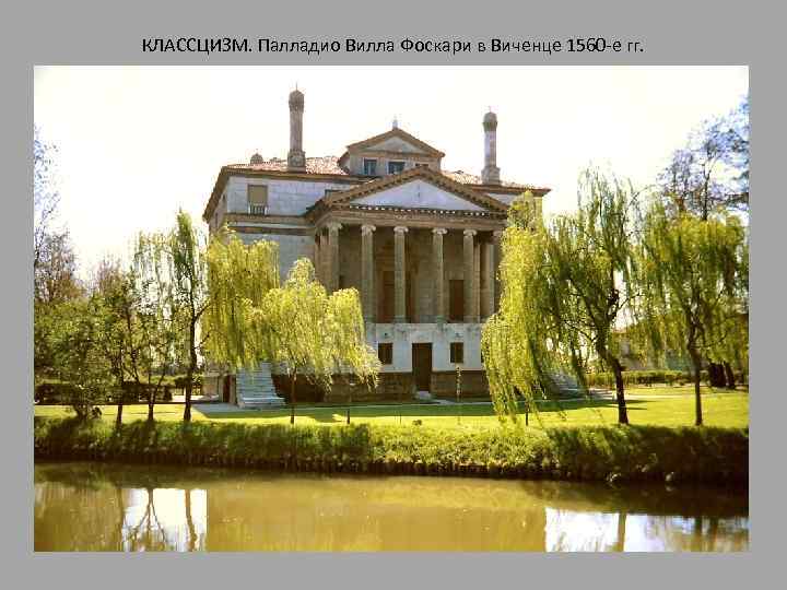 КЛАССЦИЗМ. Палладио Вилла Фоскари в Виченце 1560 -е гг. 