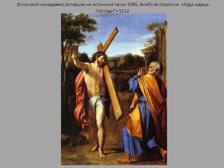 Болонская «академия, вставших на истинный путь» 1585. Анибале Карраччи «Куда идешь Господи? » 1612