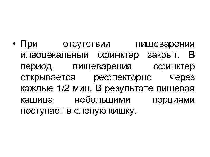  • При отсутствии пищеварения илеоцекальный сфинктер закрыт. В период пищеварения сфинктер открывается рефлекторно