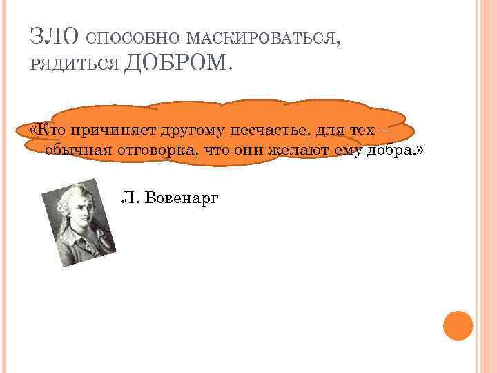 ЗЛО СПОСОБНО МАСКИРОВАТЬСЯ, РЯДИТЬСЯ ДОБРОМ. «Кто причиняет другому несчастье, для тех – обычная отговорка,