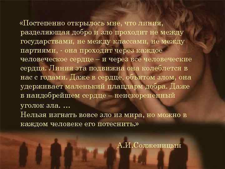  «Постепенно открылось мне, что линия, разделяющая добро и зло проходит не между государствами,