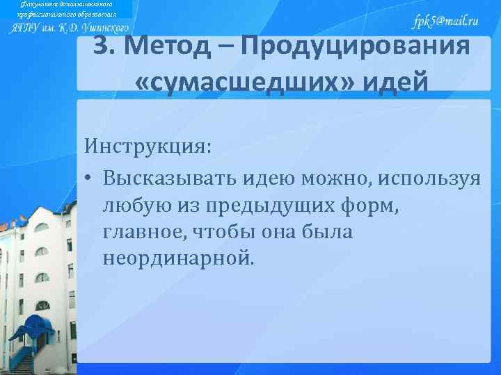 Факультет дополнительного профессионального образования 3. Метод – Продуцирования «сумасшедших» идей Инструкция: • Высказывать идею