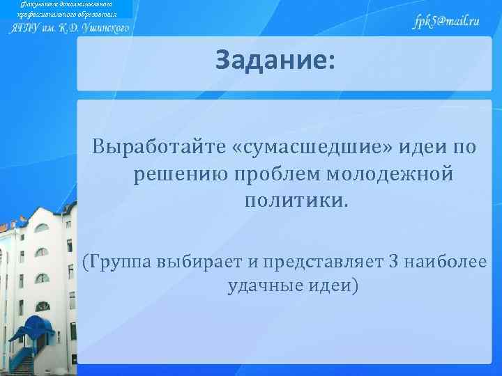 Факультет дополнительного профессионального образования Задание: Выработайте «сумасшедшие» идеи по решению проблем молодежной политики. (Группа