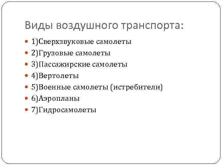 Виды воздушного транспорта: 1)Сверхзвуковые самолеты 2)Грузовые самолеты 3)Пассажирские самолеты 4)Вертолеты 5)Военные самолеты (истребители) 6)Аэропланы