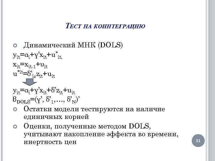 ТЕСТ НА КОИНТЕГРАЦИЮ Динамический МНК (DOLS) yit=αi+γ’xit+u*it, xit=xit-1+υit u*it=δ’iszit+uit yit=αi+γ’xit+δ’zit+uit βDOLS=(γ’, δ’ 1, …,