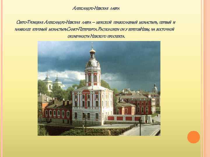 АЛЕКСАНДРО-НЕВСКАЯ ЛАВРА СВЯТО-ТРОИЦКАЯ АЛЕКСАНДРО-НЕВСКАЯ ЛАВРА – МУЖСКОЙ ПРАВОСЛАВНЫЙ МОНАСТЫРЬ, ПЕРВЫЙ И НАИБОЛЕЕ КРУПНЫЙ МОНАСТЫРЬСАНКТ-ПЕТЕРБУРГА.