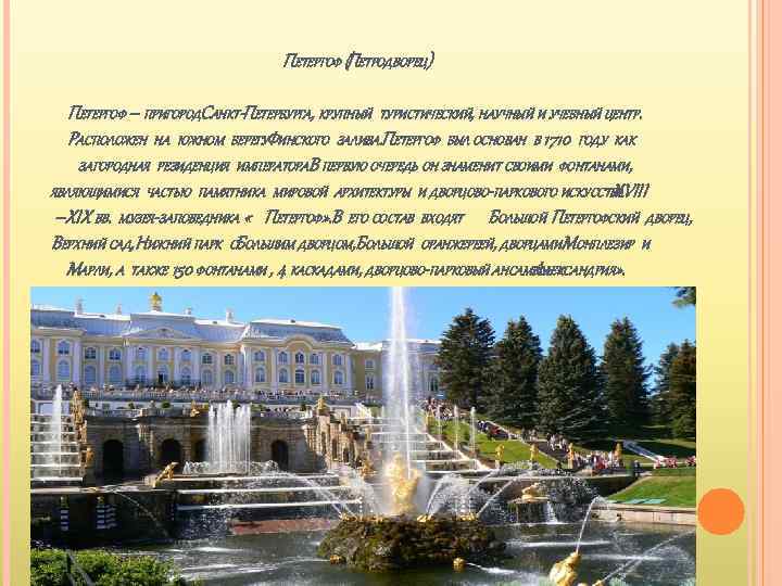 ПЕТЕРГОФ (ПЕТРОДВОРЕЦ) ПЕТЕРГОФ – ПРИГОРОДСАНКТ-ПЕТЕРБУРГА, КРУПНЫЙ ТУРИСТИЧЕСКИЙ, НАУЧНЫЙ И УЧЕБНЫЙ ЦЕНТР. РАСПОЛОЖЕН НА ЮЖНОМ
