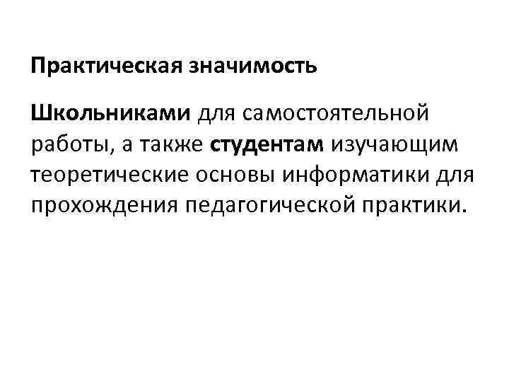 Практическая значимость Школьниками для самостоятельной работы, а также студентам изучающим теоретические основы информатики для