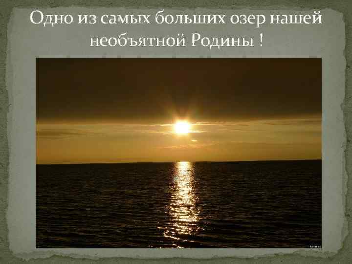 Одно из самых больших озер нашей необъятной Родины ! 