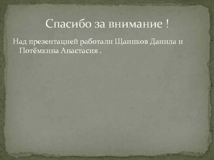 Спасибо за внимание ! Над презентацией работали Щаников Данила и Потёмкина Анастасия. 