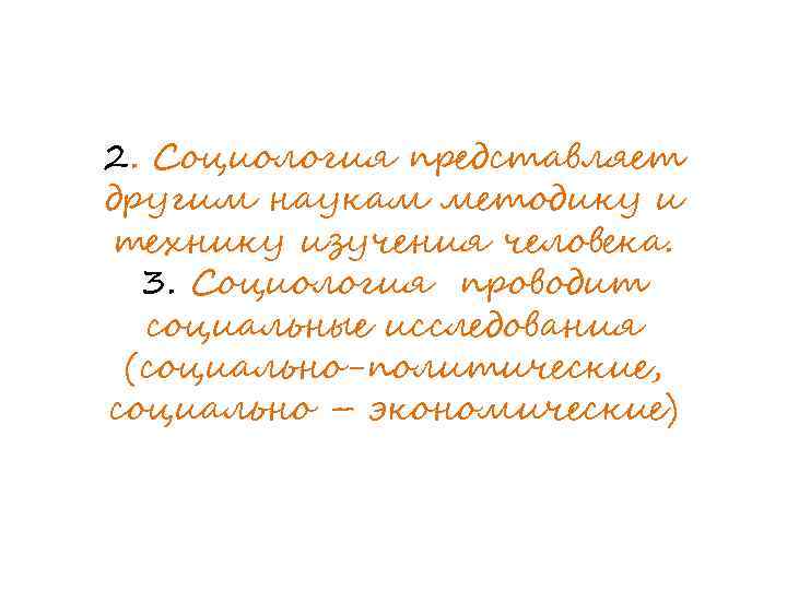 2. Социология представляет другим наукам методику и технику изучения человека. 3. Социология проводит социальные