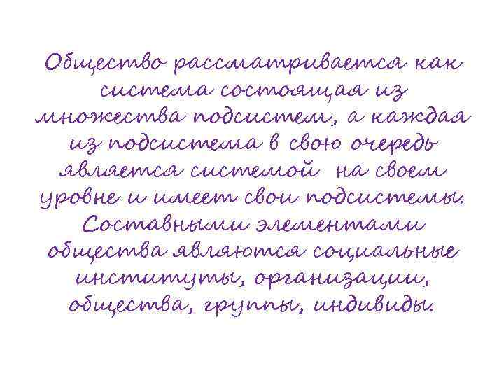 Общество рассматривается как система состоящая из множества подсистем, а каждая из подсистема в свою