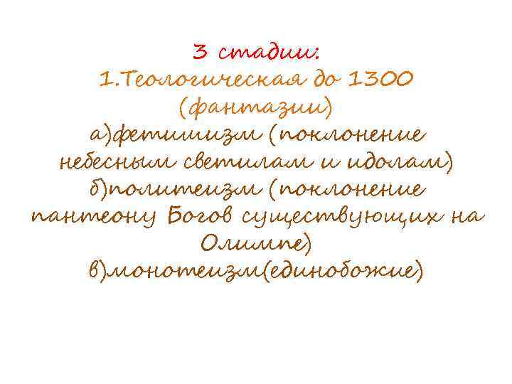 3 стадии: 1. Теологическая до 1300 (фантазии) а)фетишизм (поклонение небесным светилам и идолам) б)политеизм