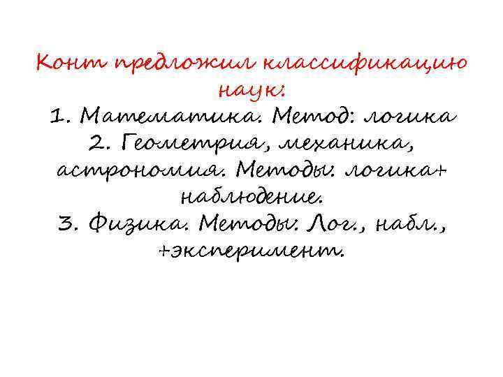 Конт предложил классификацию наук: 1. Математика. Метод: логика 2. Геометрия, механика, астрономия. Методы: логика+