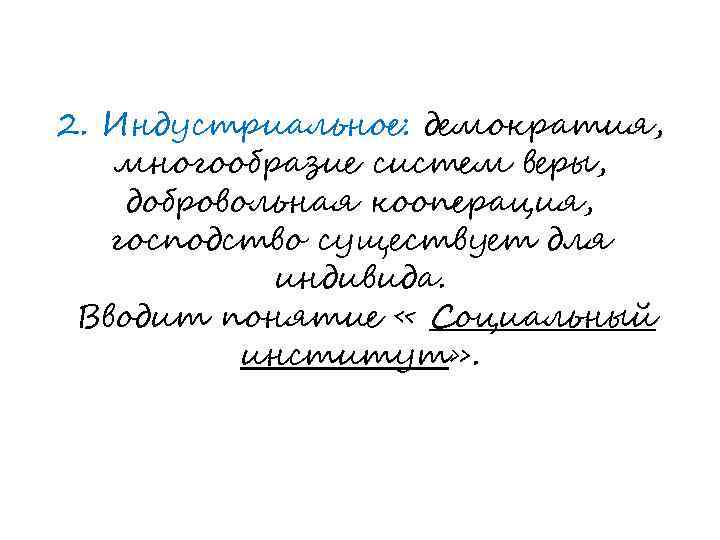 2. Индустриальное: демократия, многообразие систем веры, добровольная кооперация, господство существует для индивида. Вводит понятие