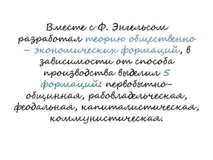 Вместе с Ф. Энгельсом разработал теорию общественно – экономических формаций, в зависимости от способа
