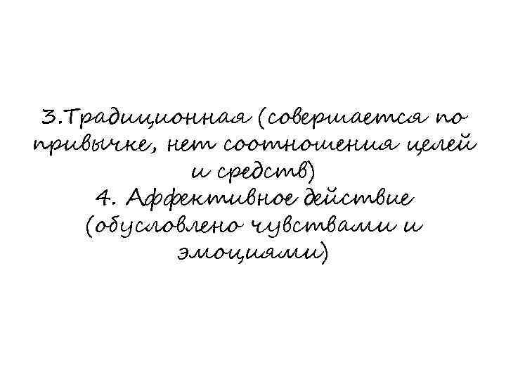 3. Традиционная (совершается по привычке, нет соотношения целей и средств) 4. Аффективное действие (обусловлено