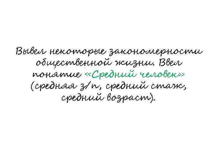 Вывел некоторые закономерности общественной жизни. Ввел понятие «Средний человек» (средняя з/п, средний стаж, средний