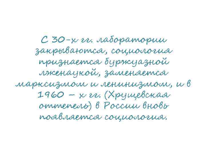 С 30 -х гг. лаборатории закрываются, социология признается буржуазной лженаукой, заменяется марксизмом и ленинизмом,
