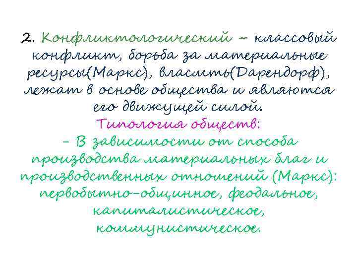 2. Конфликтологический – классовый конфликт, борьба за материальные ресурсы(Маркс), власмть(Дарендорф), лежат в основе общества
