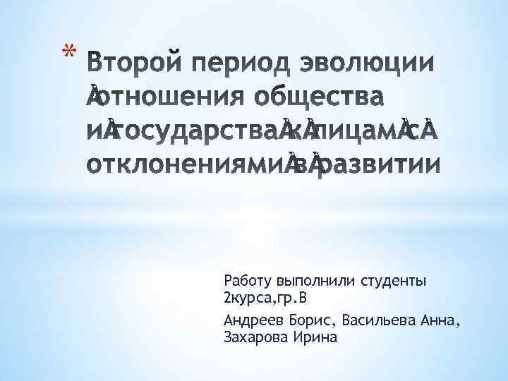 * Работу выполнили студенты 2 курса, гр. В Андреев Борис, Васильева Анна, Захарова Ирина