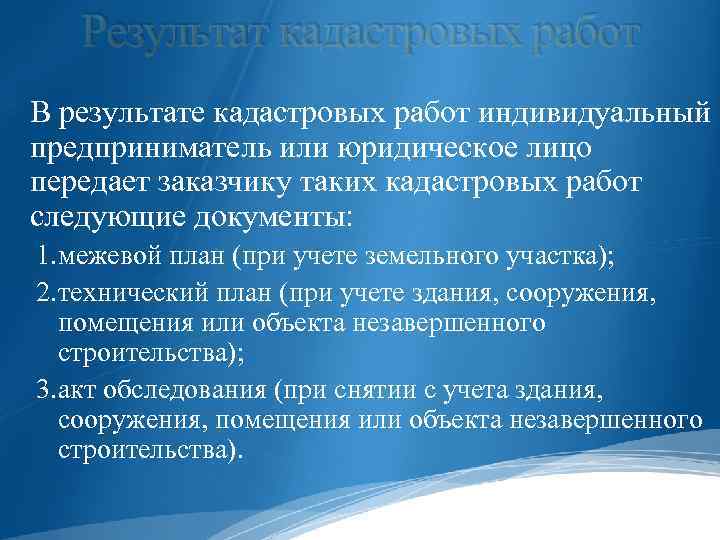 Результат кадастровых работ В результате кадастровых работ индивидуальный предприниматель или юридическое лицо передает заказчику