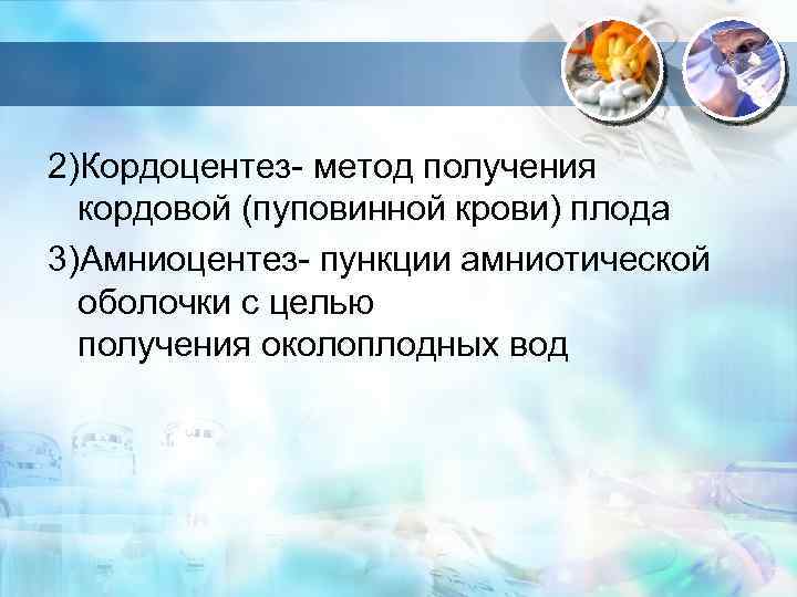 2)Кордоцентез- метод получения кордовой (пуповинной крови) плода 3)Амниоцентез- пункции амниотической оболочки с целью получения