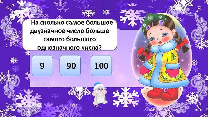 На сколько самое большое двузначное число больше самого большого однозначного числа? 9 90 100