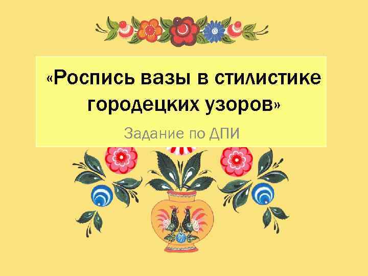  «Роспись вазы в стилистике городецких узоров» Задание по ДПИ 