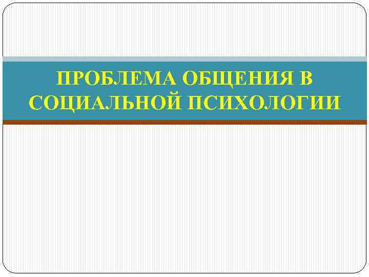 ПРОБЛЕМА ОБЩЕНИЯ В СОЦИАЛЬНОЙ ПСИХОЛОГИИ 