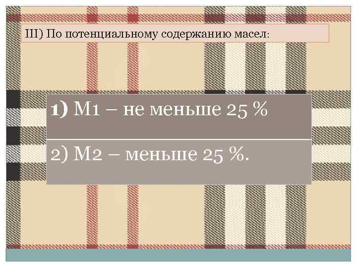 III) По потенциальному содержанию масел: 1) М 1 – не меньше 25 % 2)