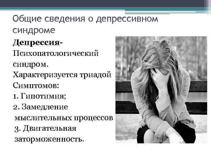 Общие сведения о депрессивном синдроме Депрессия. Психопатологический синдром. Характеризуется триадой Симптомов: 1. Гипотимия; 2.