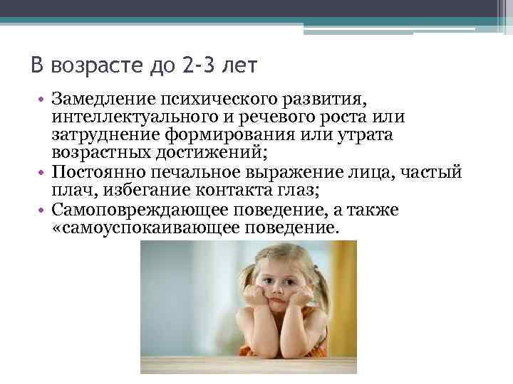 В возрасте до 2 -3 лет • Замедление психического развития, интеллектуального и речевого роста