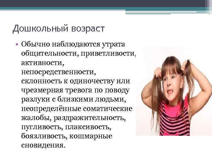 Дошкольный возраст • Обычно наблюдаются утрата общительности, приветливости, активности, непосредственности, склонность к одиночеству или