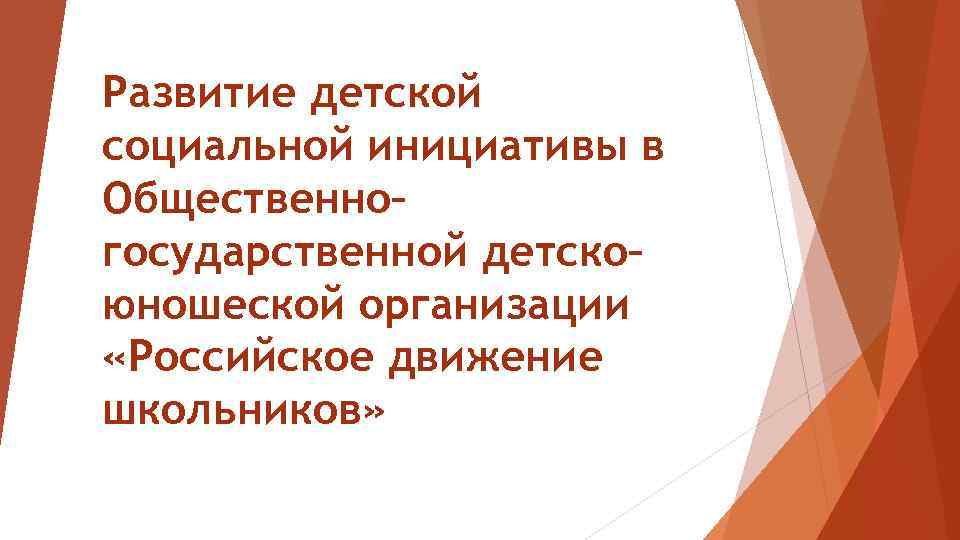 Развитие детской социальной инициативы в Общественно– государственной детско– юношеской организации «Российское движение школьников» 