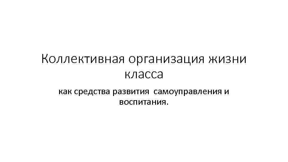 Коллективная организация жизни класса как средства развития самоуправления и воспитания. 