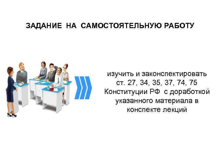 ЗАДАНИЕ НА САМОСТОЯТЕЛЬНУЮ РАБОТУ изучить и законспектировать ст. 27, 34, 35, 37, 74, 75