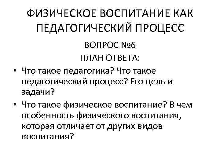 ФИЗИЧЕСКОЕ ВОСПИТАНИЕ КАК ПЕДАГОГИЧЕСКИЙ ПРОЦЕСС ВОПРОС № 6 ПЛАН ОТВЕТА: • Что такое педагогика?