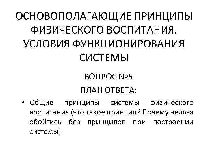 ОСНОВОПОЛАГАЮЩИЕ ПРИНЦИПЫ ФИЗИЧЕСКОГО ВОСПИТАНИЯ. УСЛОВИЯ ФУНКЦИОНИРОВАНИЯ СИСТЕМЫ ВОПРОС № 5 ПЛАН ОТВЕТА: • Общие