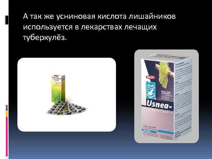 А так же усниновая кислота лишайников используется в лекарствах лечащих туберкулёз. 