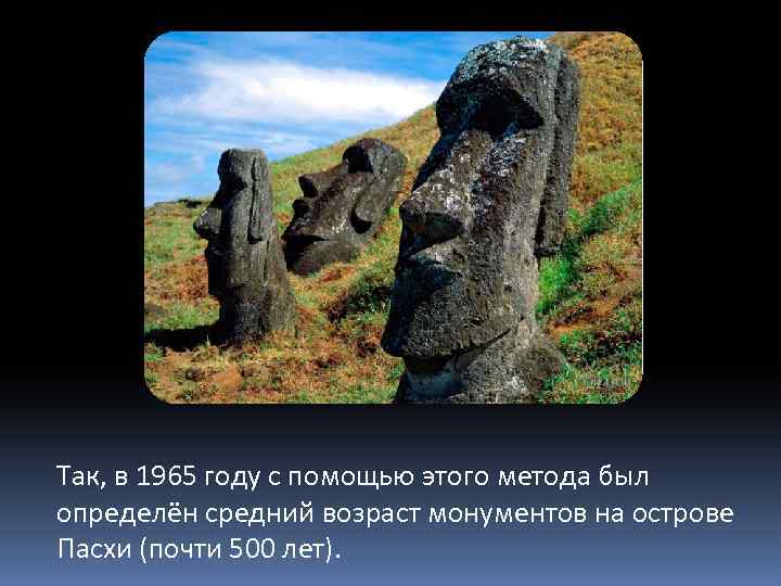 Так, в 1965 году с помощью этого метода был определён средний возраст монументов на