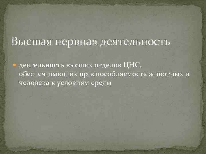 Высшая нервная деятельность высших отделов ЦНС, обеспечивающих приспособляемость животных и человека к условиям среды