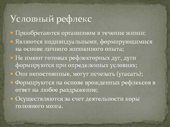 Условный рефлекс Приобретаются организмом в течение жизни; Являются индивидуальными, формирующимися на основе личного жизненного