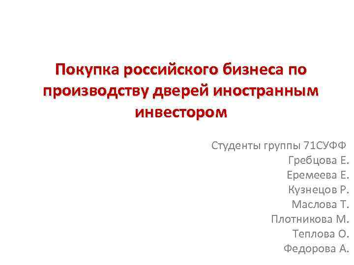 Покупка российского бизнеса по производству дверей иностранным инвестором Студенты группы 71 СУФФ Гребцова Е.